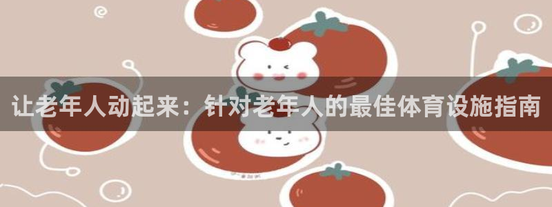 意昂3集团官网首页：让老年人动起来：针对老年人的最佳