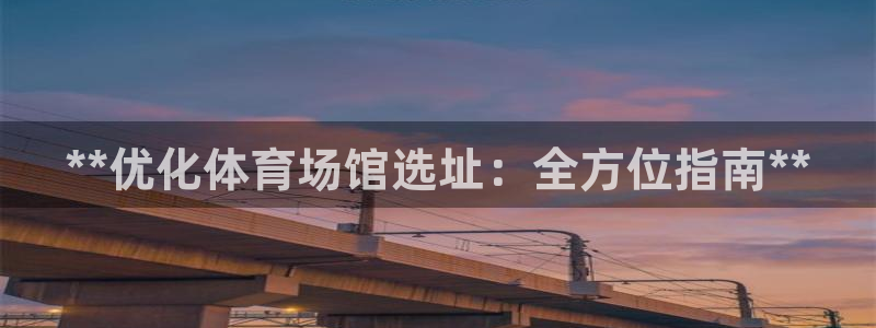 意昂体育3招商电话地址是多少：**优化体育场馆选址：