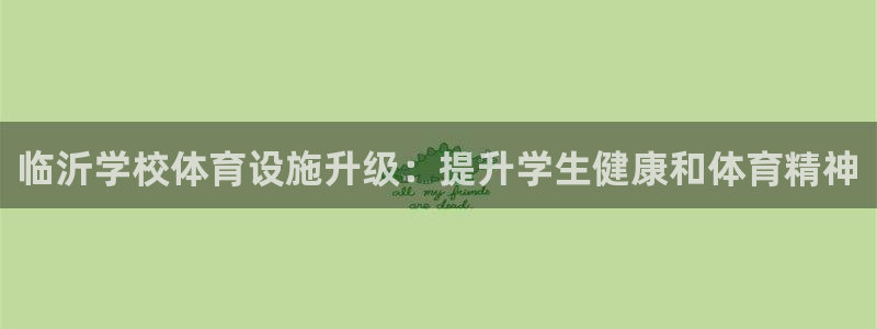 意昂体育3平台假的吗是真的吗吗：临沂学校体育设施升级