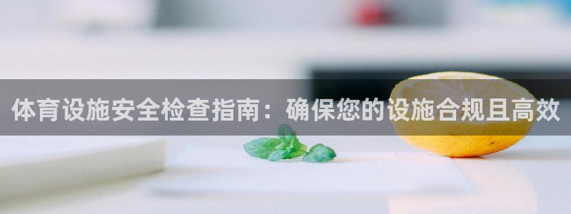 意昂体育3：体育设施安全检查指南：确保您的设施合规且