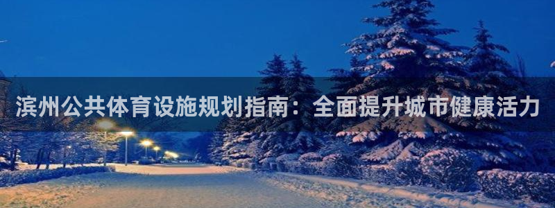 意昂体育3招商电话号码是多少号：滨州公共体育设施规划