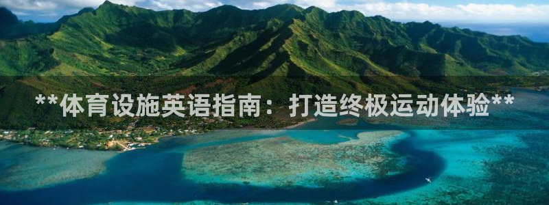 意昂体育3官方客服电话：**体育设施英语指南：打造终