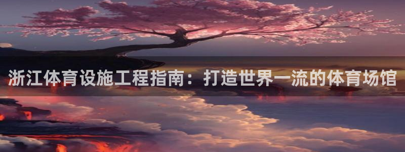 意昂3代理：浙江体育设施工程指南：打造世界一流的体育