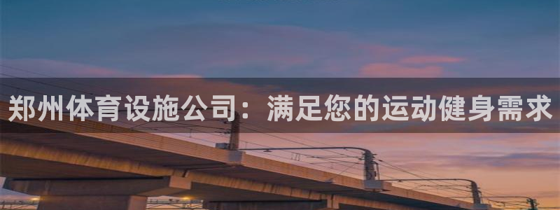 意昂3娱乐首页官网下载：郑州体育设施公司：满足您的运