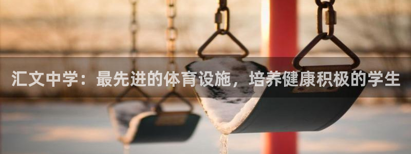 意昂体育3招商电话是多少号码：汇文中学：最先进的体育