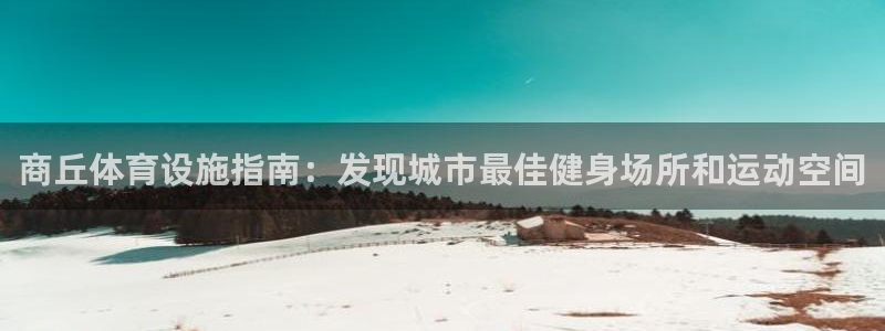 意昂体育3平台注册要钱吗：商丘体育设施指南：发现城市