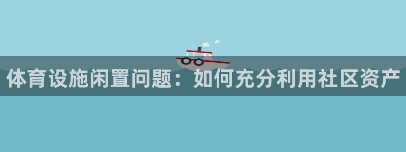 意昂体育3平台：体育设施闲置问题：如何充分利用社区资