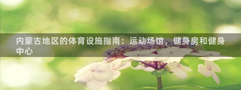 意昂体育3招商电话是多少号码：内蒙古地区的体育设施指