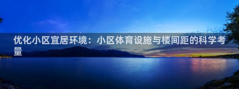 意昂体育3软件：优化小区宜居环境：小区体育设施与楼间