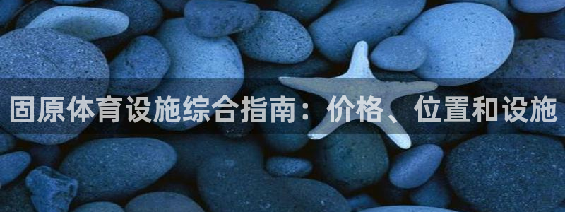 意昂3集团官网首页网址：固原体育设施综合指南：价格、