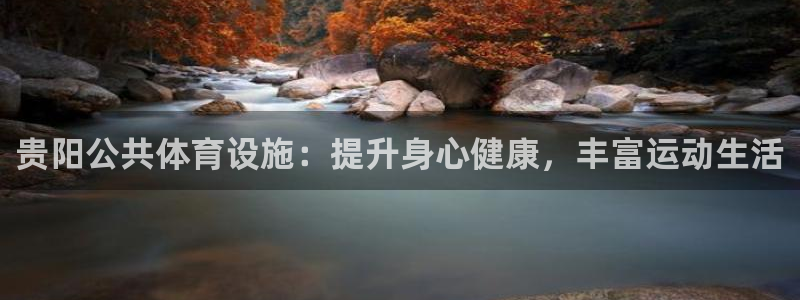 意昂体育3平台APP：贵阳公共体育设施：提升身心健康