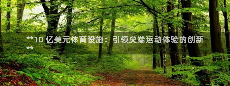 意昂体育3联系电话：**10 亿美元体育设施：引领尖