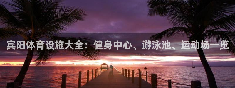 意昂3娱乐首页官网下载：宾阳体育设施大全：健身中心、
