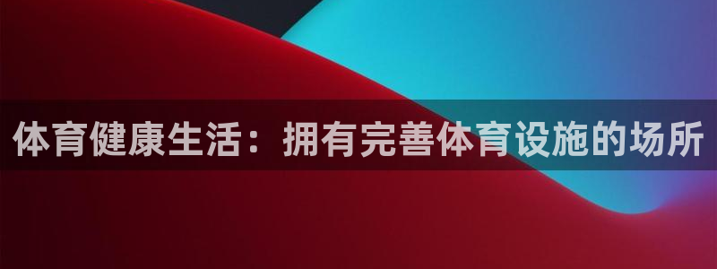 意昂体育3招商电话是多少：体育健康生活：拥有完善体育