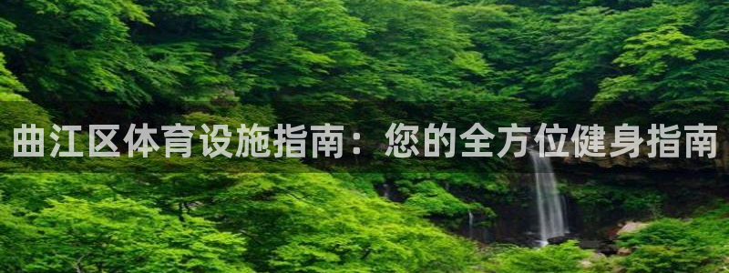 意昂3集团官网网址：曲江区体育设施指南：您的全方位健
