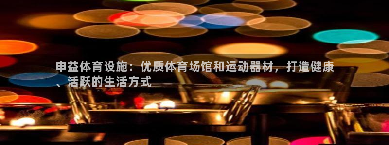 意昂3官网：申益体育设施：优质体育场馆和运动器材，打