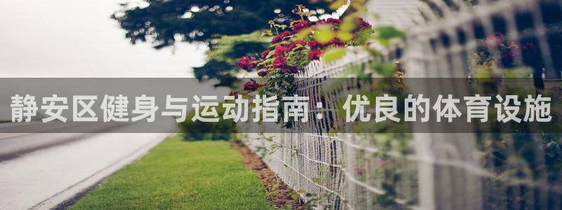 意昂平台体育：静安区健身与运动指南：优良的体育设施