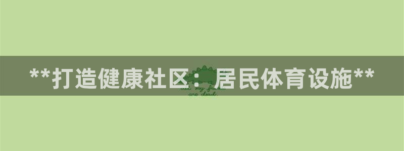 意昂3娱乐40996：**打造健康社区：居民体育设施