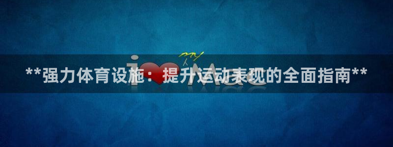 意昂体育3招商电话号码：**强力体育设施：提升运动表