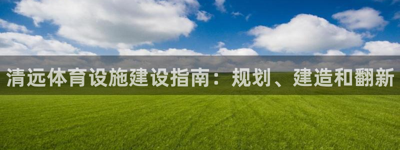 意昂体育3联系电话：清远体育设施建设指南：规划、建造