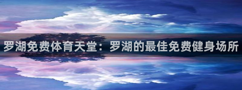 意昂3集团简介：罗湖免费体育天堂：罗湖的最佳免费健身