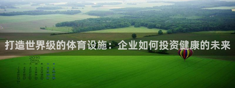 意昂集团官网：打造世界级的体育设施：企业如何投资健康