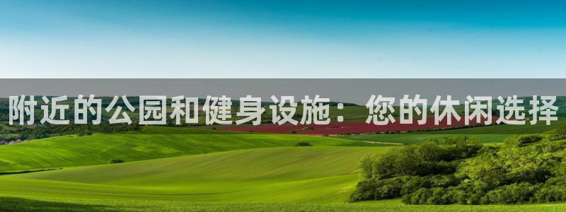 意昂3娱乐首页官网下载：附近的公园和健身设施：您的休