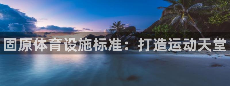 意昂体育3平台是正规平台吗：固原体育设施标准：打造运