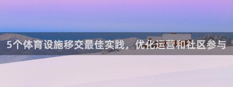 意昂体育3平台假的吗是真的吗：5个体育设施移交最佳实