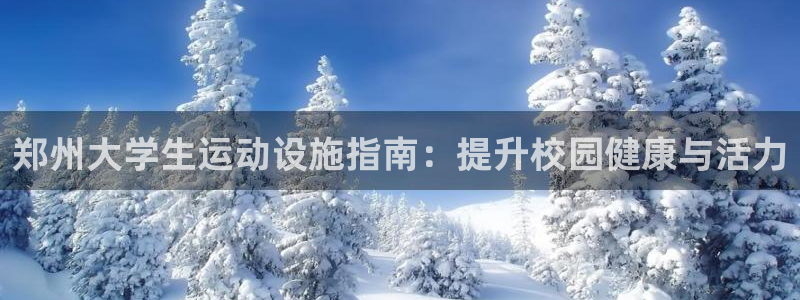 意昂体育3招商电话是多少号码：郑州大学生运动设施指南