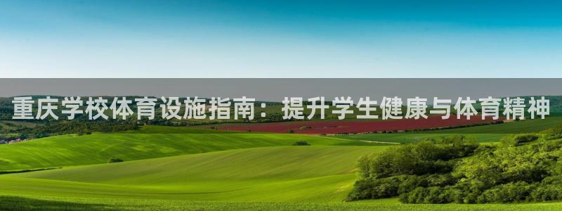 意昂体育3平台是正规平台吗知乎：重庆学校体育设施指南