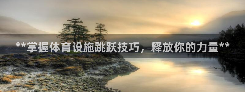意昂3娱乐是那个系列的台子：**掌握体育设施跳跃技巧