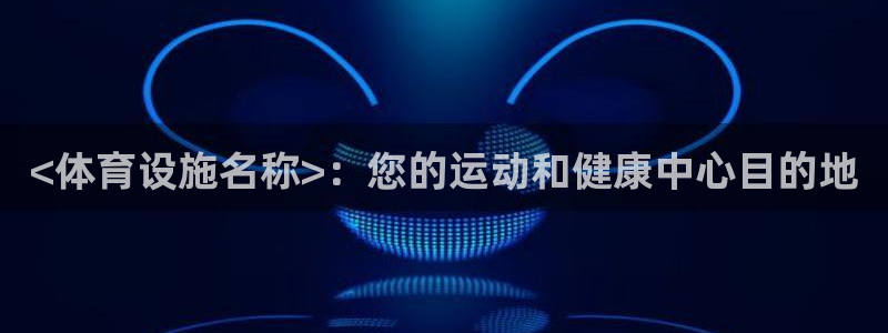 意昂体育3平台假的吗是真的吗：<体育设施名称>：您的