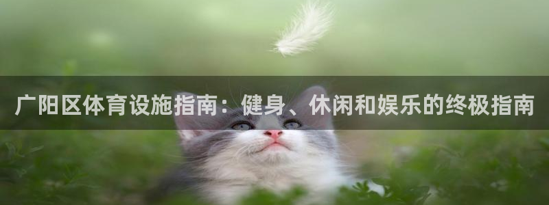 意昂3娱乐网站：广阳区体育设施指南：健身、休闲和娱乐
