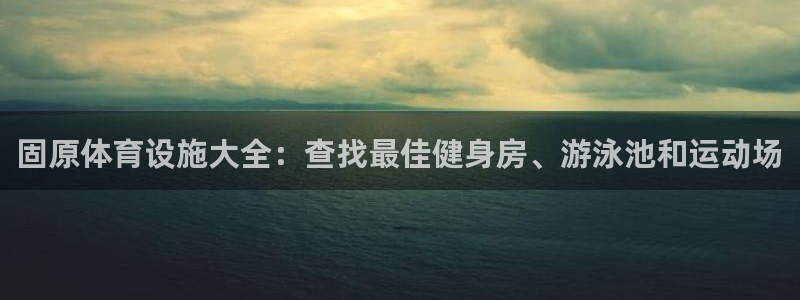 海南意昂体育3：固原体育设施大全：查找最佳健身房、游