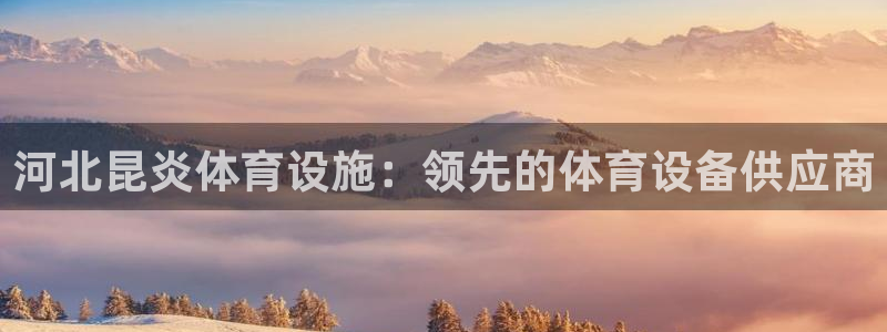 意昂体育3娱乐：河北昆炎体育设施：领先的体育设备供应