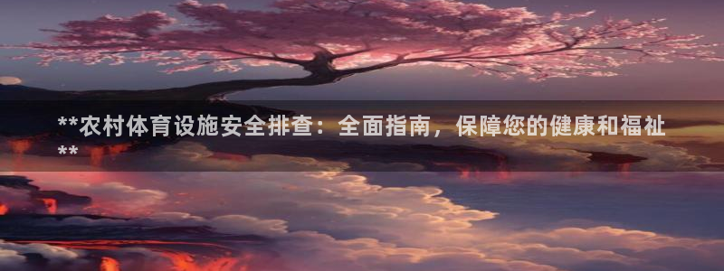 意昂体育3平台注册要钱吗：**农村体育设施安全排查：