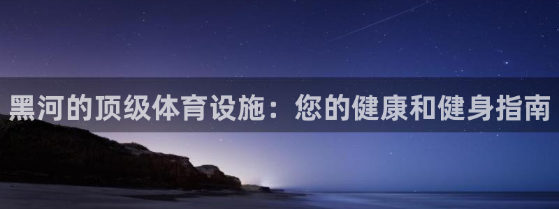 意昂体育3官方客服电话：黑河的顶级体育设施：您的健康
