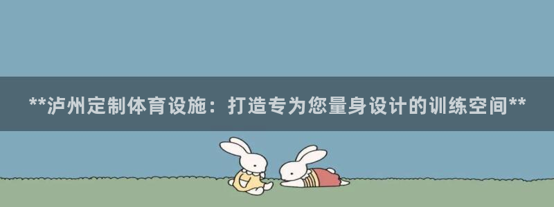 意昂体育3平台注册要钱吗：**泸州定制体育设施：打造