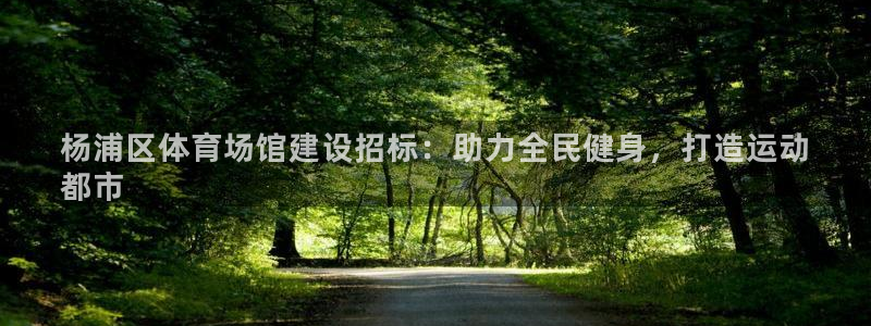 意昂3集团官网首页网址：杨浦区体育场馆建设招标：助力