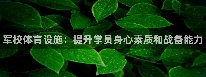 意昂3集团：军校体育设施：提升学员身心素质和战备能力