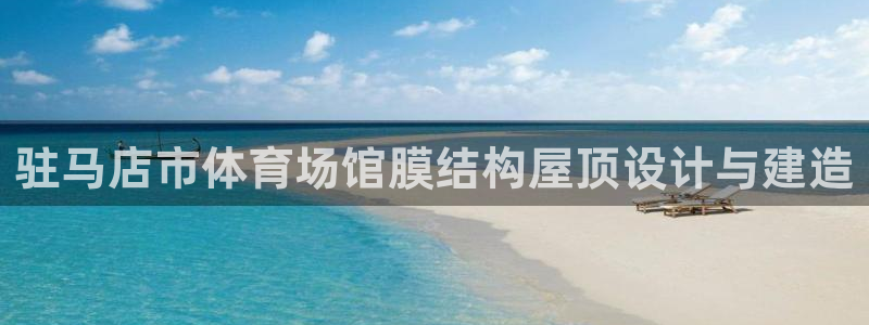 意昂体育3开户：驻马店市体育场馆膜结构屋顶设计与建造
