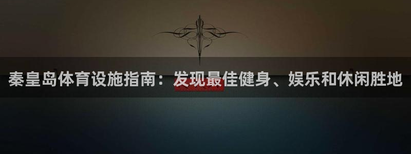 意昂体育3平台注册要钱吗：秦皇岛体育设施指南：发现最
