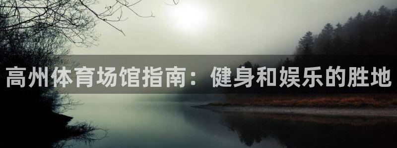 意昂3集团官网首页网址：高州体育场馆指南：健身和娱乐