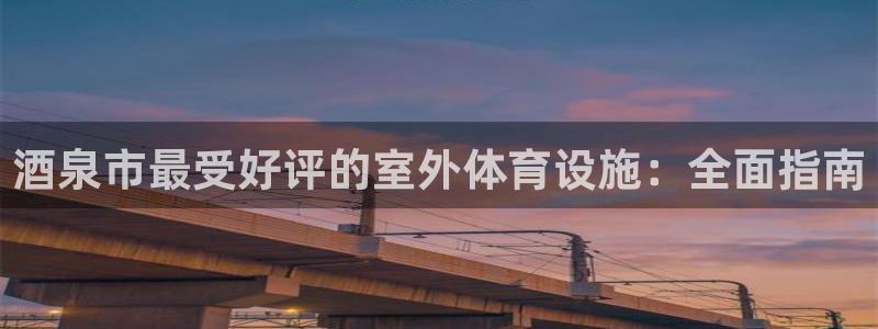 意昂体育3招商电话：酒泉市最受好评的室外体育设施：全