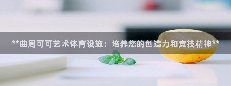 意昂集团官网：**曲周可可艺术体育设施：培养您的创造