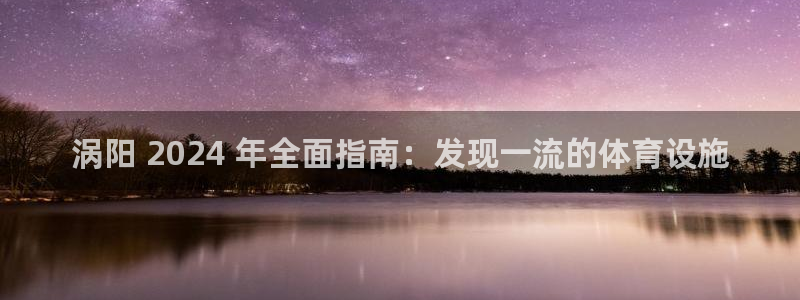 意昂体育3平台：涡阳 2024 年全面指南：发现一流