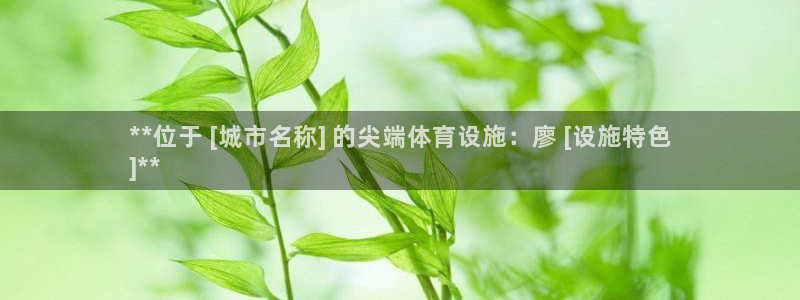 意昂体育3平台注册：**位于 [城市名称] 的尖端体