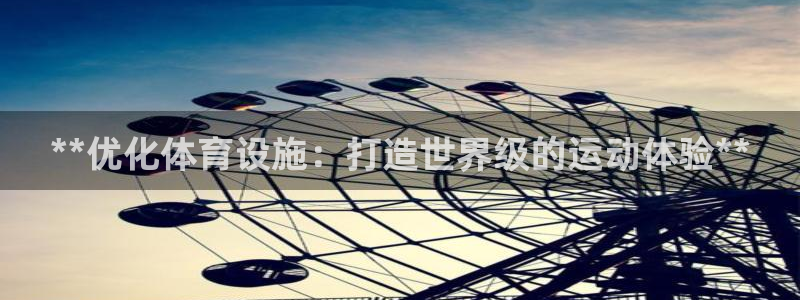 意昂体育3招商电话是多少：**优化体育设施：打造世界