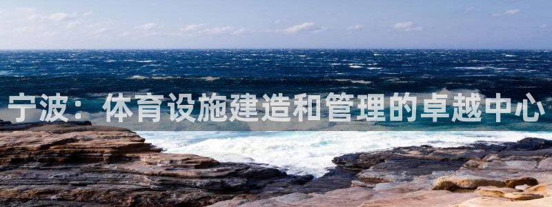 意昂体育3招商电话地址是多少：宁波：体育设施建造和管